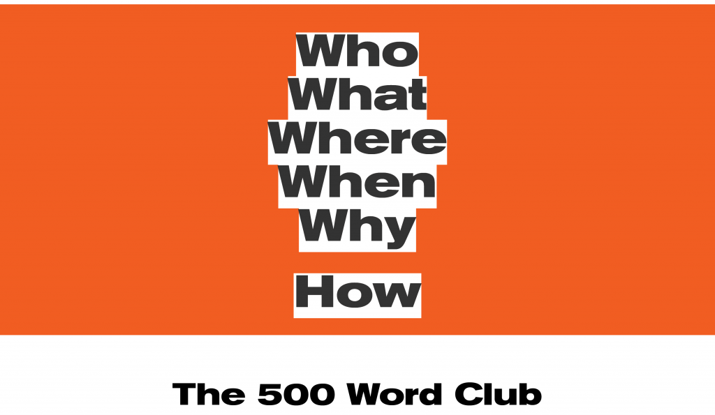 Who What Where When Why How - The 500 Word Club